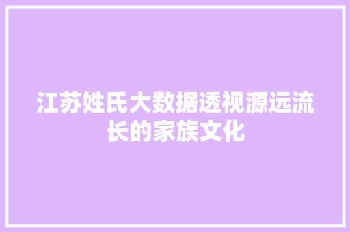 江苏姓氏大数据透视源远流长的家族文化