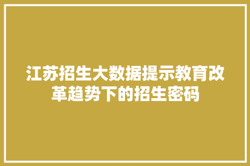 江苏招生大数据提示教育改革趋势下的招生密码