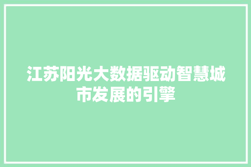 江苏阳光大数据驱动智慧城市发展的引擎