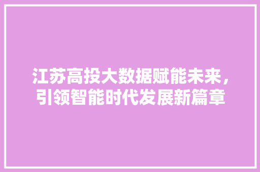江苏高投大数据赋能未来，引领智能时代发展新篇章