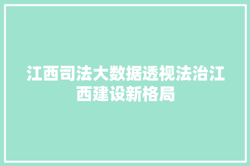 江西司法大数据透视法治江西建设新格局 建站教程