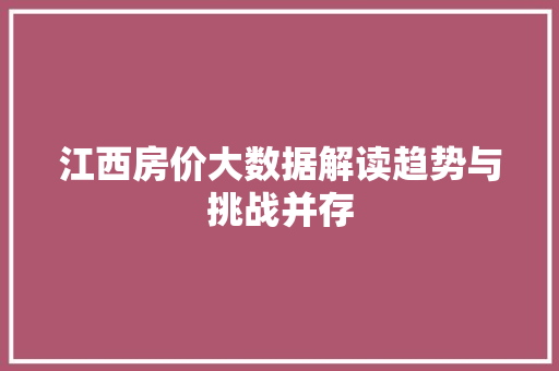 江西房价大数据解读趋势与挑战并存 江西房价大数据解读趋势与挑战并存