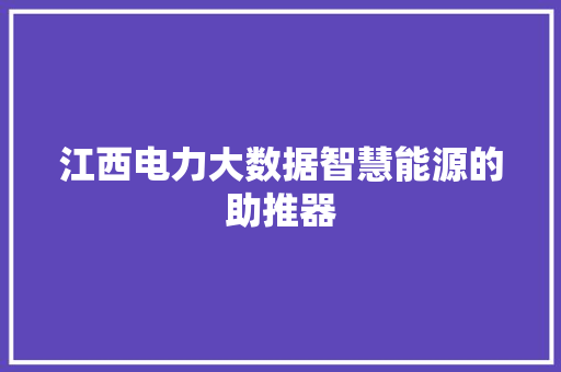 江西电力大数据智慧能源的助推器 Web前端