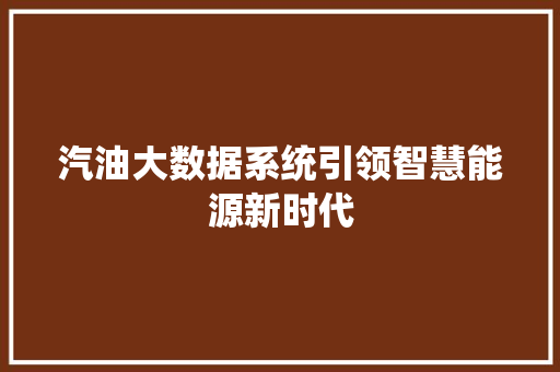汽油大数据系统引领智慧能源新时代