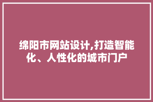 绵阳市网站设计,打造智能化、人性化的城市门户