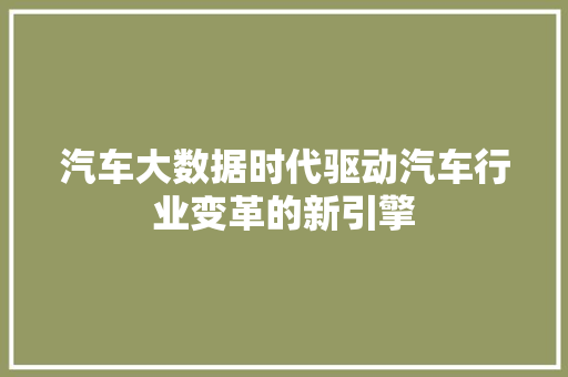 汽车大数据时代驱动汽车行业变革的新引擎