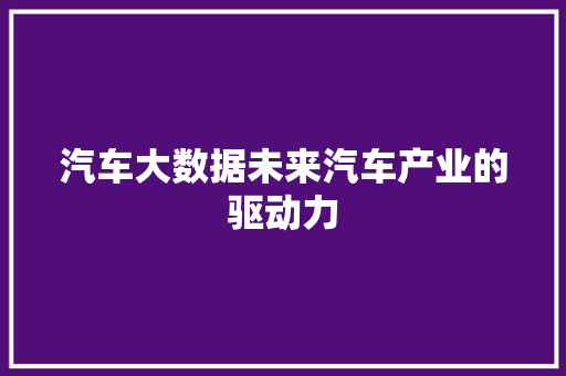 汽车大数据未来汽车产业的驱动力