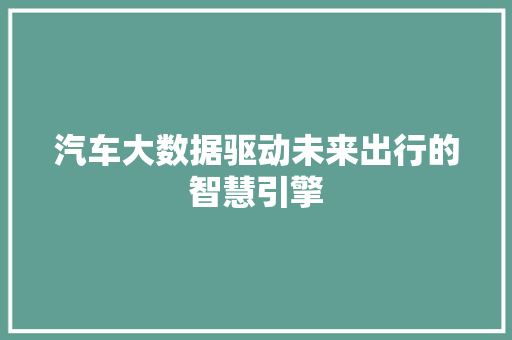 汽车大数据驱动未来出行的智慧引擎 友链在线