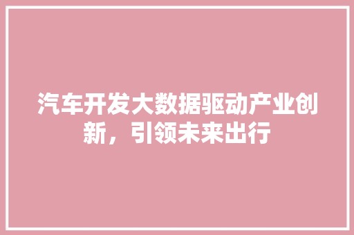 汽车开发大数据驱动产业创新，引领未来出行