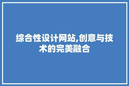 综合性设计网站,创意与技术的完美融合