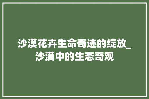 沙漠花卉生命奇迹的绽放_沙漠中的生态奇观 建站教程