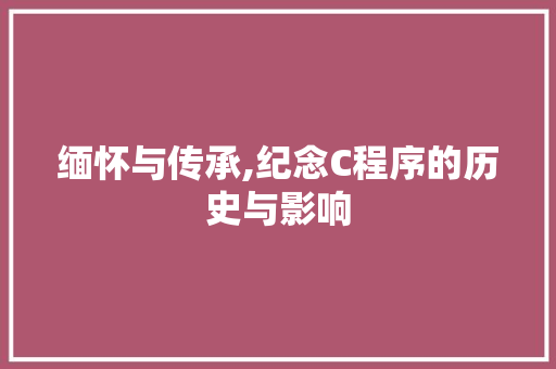 缅怀与传承,纪念C程序的历史与影响