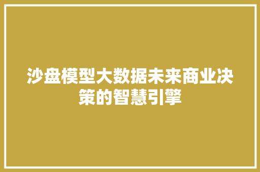 沙盘模型大数据未来商业决策的智慧引擎 服务器/数据库