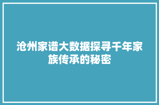 沧州家谱大数据探寻千年家族传承的秘密