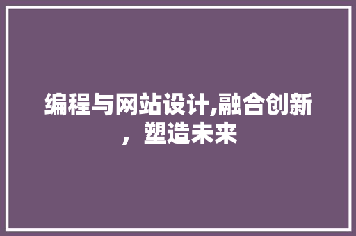 编程与网站设计,融合创新，塑造未来