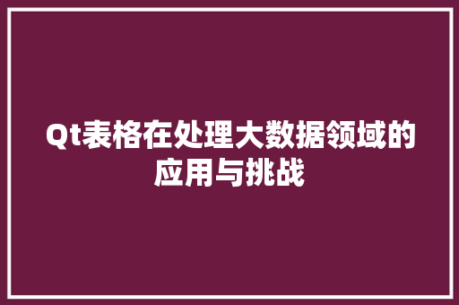 Qt表格在处理大数据领域的应用与挑战