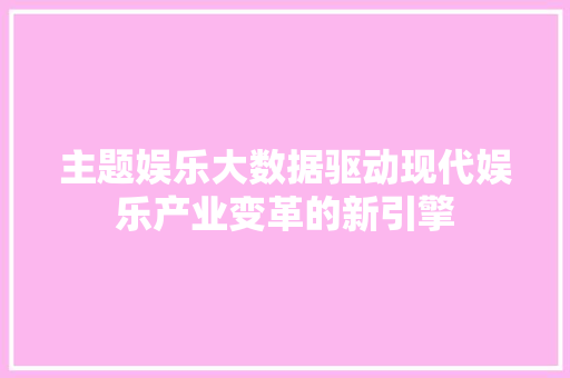 主题娱乐大数据驱动现代娱乐产业变革的新引擎