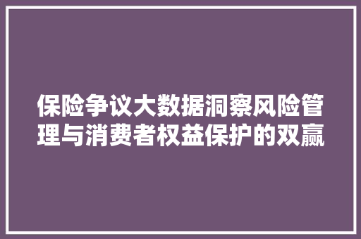 保险争议大数据洞察风险管理与消费者权益保护的双赢之路