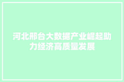河北邢台大数据产业崛起助力经济高质量发展