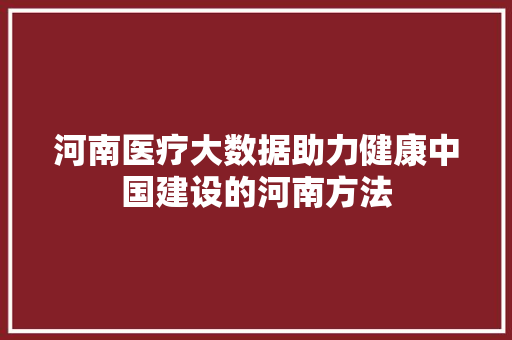 河南医疗大数据助力健康中国建设的河南方法