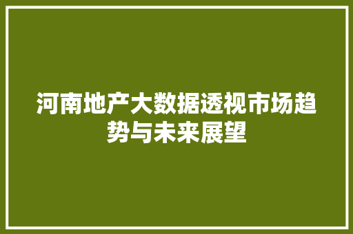 河南地产大数据透视市场趋势与未来展望