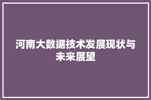 河南大数据技术发展现状与未来展望
