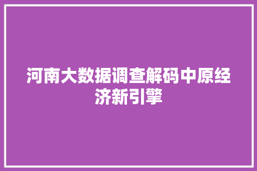 河南大数据调查解码中原经济新引擎