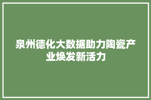 泉州德化大数据助力陶瓷产业焕发新活力