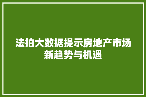 法拍大数据提示房地产市场新趋势与机遇