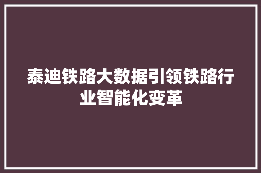 泰迪铁路大数据引领铁路行业智能化变革