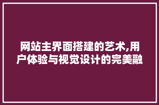 网站主界面搭建的艺术,用户体验与视觉设计的完美融合