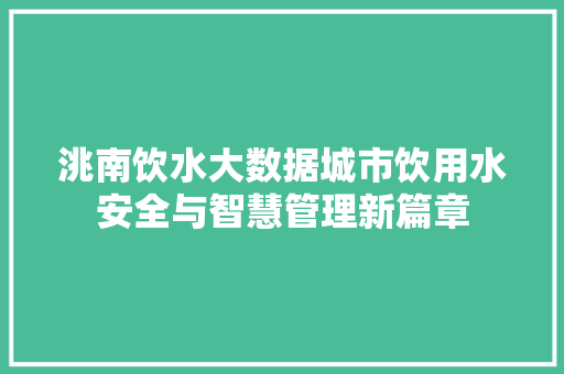 洮南饮水大数据城市饮用水安全与智慧管理新篇章