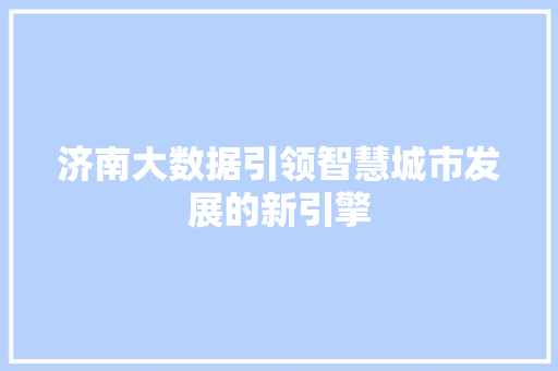 济南大数据引领智慧城市发展的新引擎