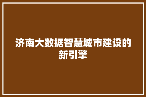 济南大数据智慧城市建设的新引擎
