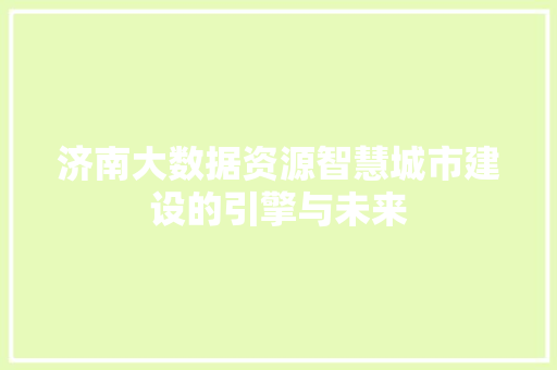 济南大数据资源智慧城市建设的引擎与未来