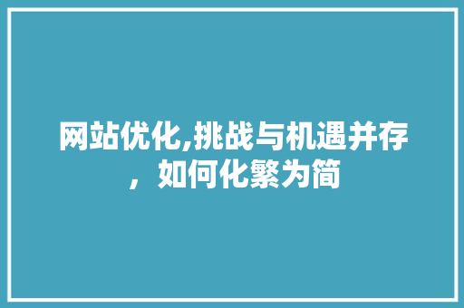 网站优化,挑战与机遇并存，如何化繁为简