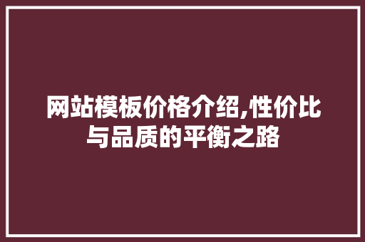 网站模板价格介绍,性价比与品质的平衡之路
