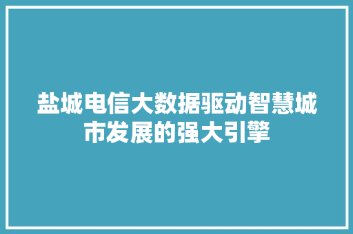 盐城电信大数据驱动智慧城市发展的强大引擎