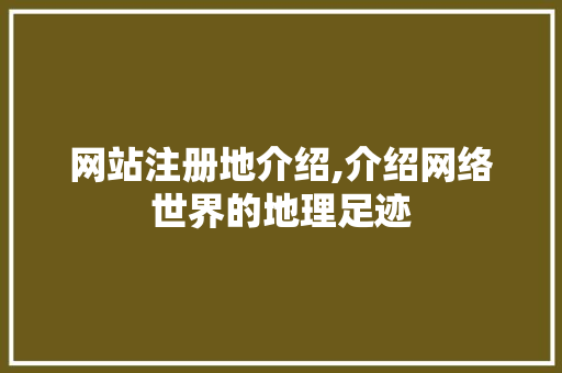 网站注册地介绍,介绍网络世界的地理足迹