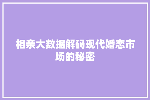 相亲大数据解码现代婚恋市场的秘密