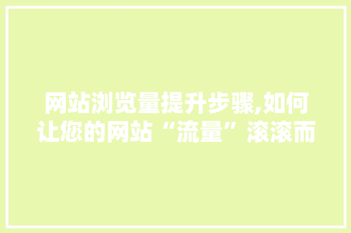网站浏览量提升步骤,如何让您的网站“流量”滚滚而来