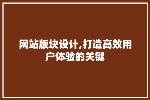 网站版块设计,打造高效用户体验的关键