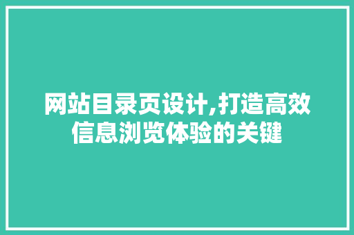网站目录页设计,打造高效信息浏览体验的关键