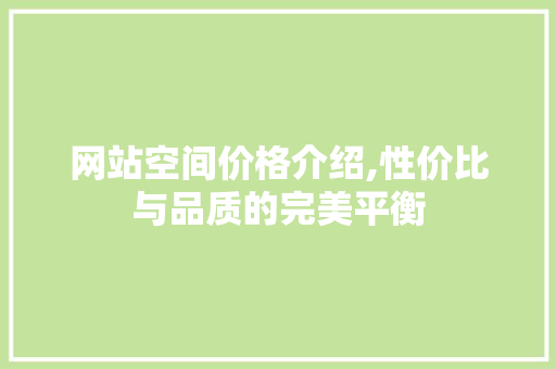 网站空间价格介绍,性价比与品质的完美平衡