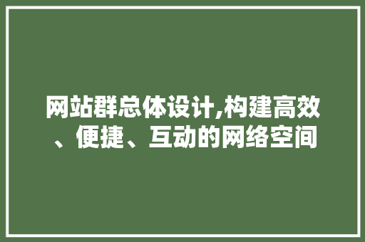 网站群总体设计,构建高效、便捷、互动的网络空间
