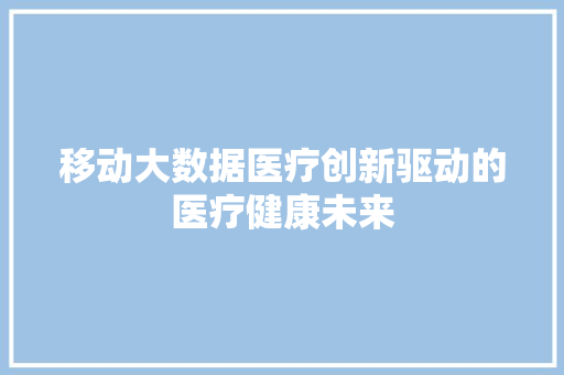 移动大数据医疗创新驱动的医疗健康未来 Web前端