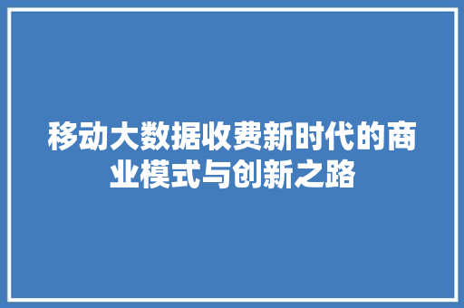 移动大数据收费新时代的商业模式与创新之路