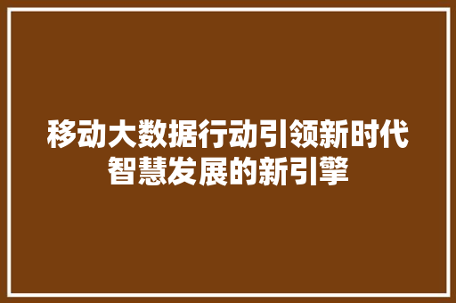 移动大数据行动引领新时代智慧发展的新引擎