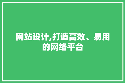 网站设计,打造高效、易用的网络平台