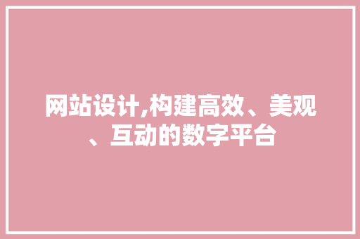 网站设计,构建高效、美观、互动的数字平台